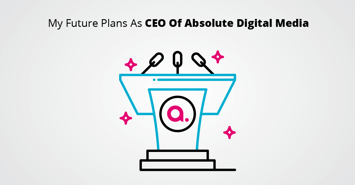 My Future Plans As CEO Of Absolute Digital Media